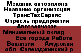 Механик автосалона › Название организации ­ ТрансТехСервис › Отрасль предприятия ­ Автозапчасти › Минимальный оклад ­ 20 000 - Все города Работа » Вакансии   . Амурская обл.,Селемджинский р-н